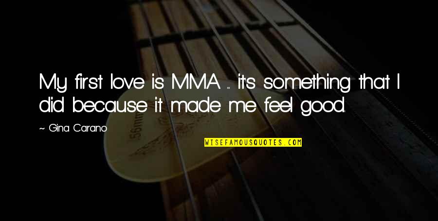 Feel My Love Quotes By Gina Carano: My first love is MMA ... it's something Feel My Love Quotes By Gina Carano: My first love is MMA ... it's something