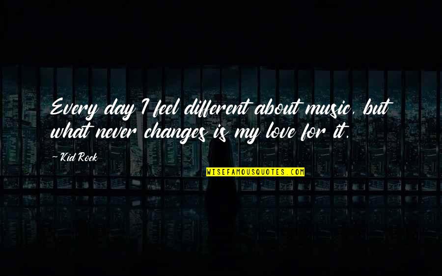 Feel My Love Quotes By Kid Rock: Every day I feel different about music, but Feel My Love Quotes By Kid Rock: Every day I feel different about music, but