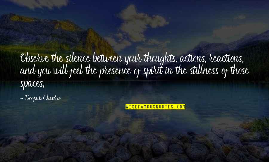 Feel My Presence Quotes By Deepak Chopra: Observe the silence between your thoughts, actions, reactions,