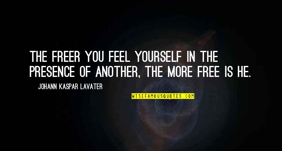 Feel My Presence Quotes By Johann Kaspar Lavater: The freer you feel yourself in the presence