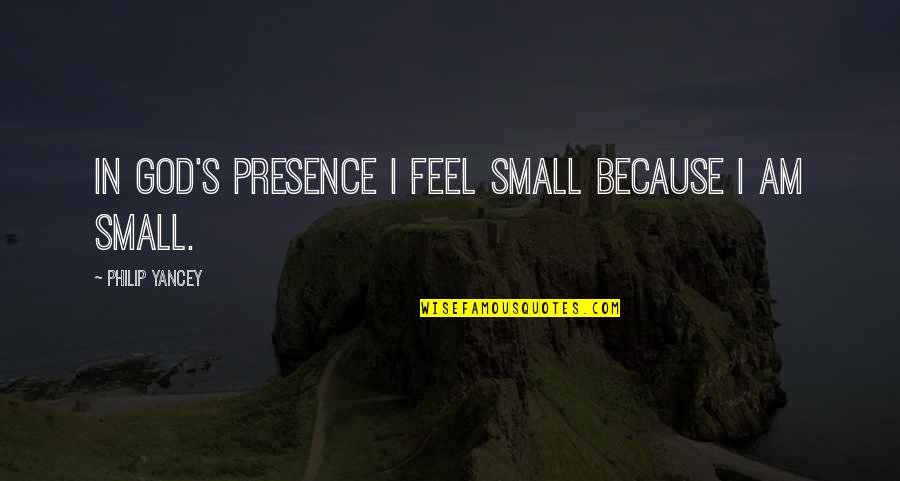 Feel My Presence Quotes By Philip Yancey: In God's presence I feel small because I