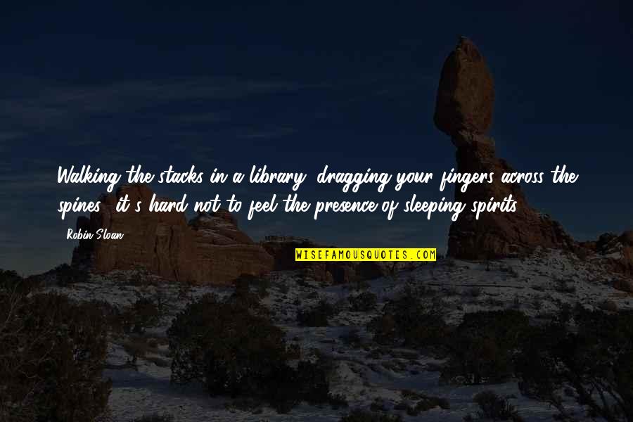 Feel My Presence Quotes By Robin Sloan: Walking the stacks in a library, dragging your