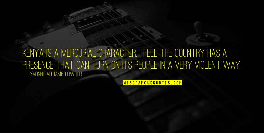 Feel My Presence Quotes By Yvonne Adhiambo Owuor: Kenya is a mercurial character. I feel the