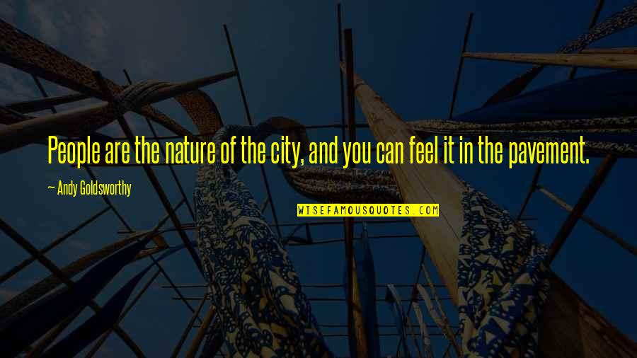 Feel Nature Quotes By Andy Goldsworthy: People are the nature of the city, and