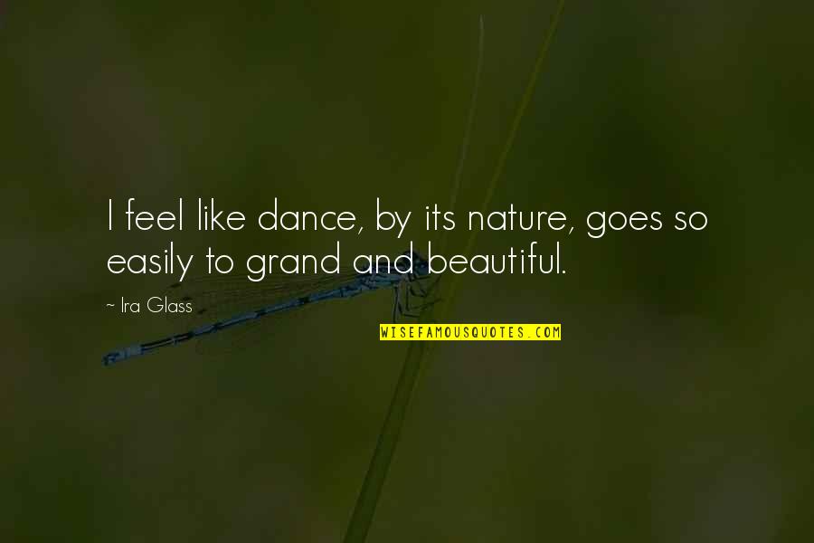 Feel Nature Quotes By Ira Glass: I feel like dance, by its nature, goes