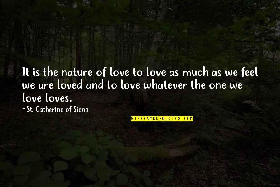 Feel Nature Quotes By St. Catherine Of Siena: It is the nature of love to love