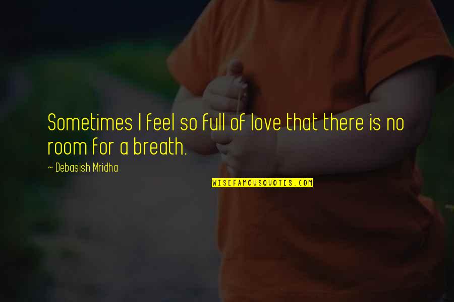 Feel No Love Quotes By Debasish Mridha: Sometimes I feel so full of love that