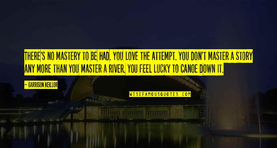 Feel No Love Quotes By Garrison Keillor: There's no mastery to be had. You love