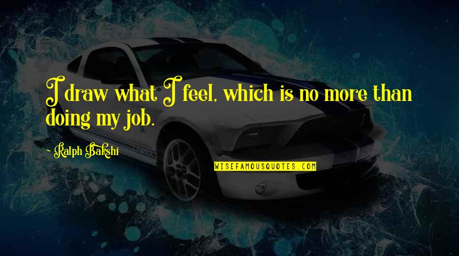 Feel No More Quotes By Ralph Bakshi: I draw what I feel, which is no Feel No More Quotes By Ralph Bakshi: I draw what I feel, which is no