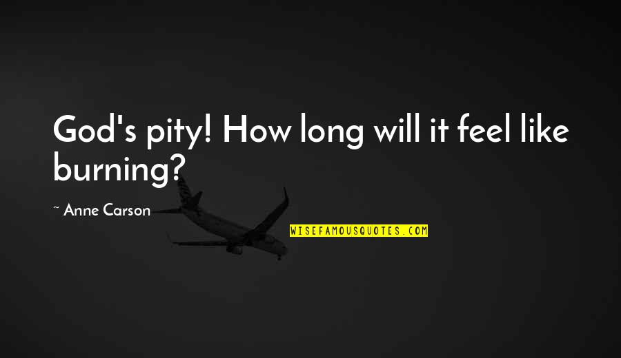 Feel Pity Quotes By Anne Carson: God's pity! How long will it feel like