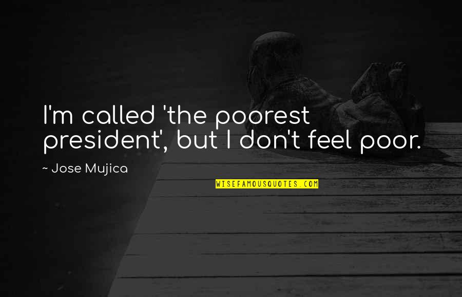Feel Poor Quotes By Jose Mujica: I'm called 'the poorest president', but I don't