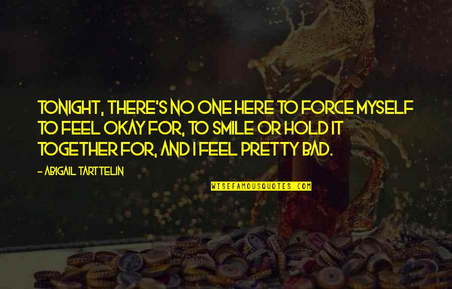 Feel Pretty Quotes By Abigail Tarttelin: Tonight, there's no one here to force myself Feel Pretty Quotes By Abigail Tarttelin: Tonight, there's no one here to force myself