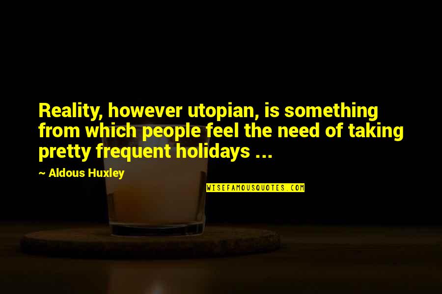 Feel Pretty Quotes By Aldous Huxley: Reality, however utopian, is something from which people Feel Pretty Quotes By Aldous Huxley: Reality, however utopian, is something from which people