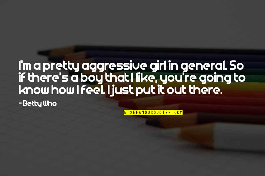 Feel Pretty Quotes By Betty Who: I'm a pretty aggressive girl in general. So Feel Pretty Quotes By Betty Who: I'm a pretty aggressive girl in general. So