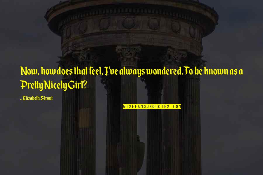 Feel Pretty Quotes By Elizabeth Strout: Now, how does that feel, I've always wondered. Feel Pretty Quotes By Elizabeth Strout: Now, how does that feel, I've always wondered.