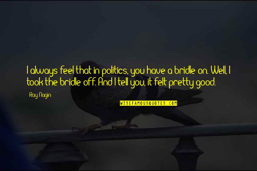 Feel Pretty Quotes By Ray Nagin: I always feel that in politics, you have Feel Pretty Quotes By Ray Nagin: I always feel that in politics, you have