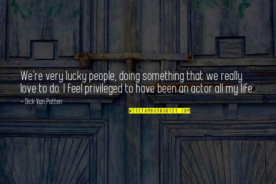 Feel Privileged Quotes By Dick Van Patten: We're very lucky people, doing something that we Feel Privileged Quotes By Dick Van Patten: We're very lucky people, doing something that we