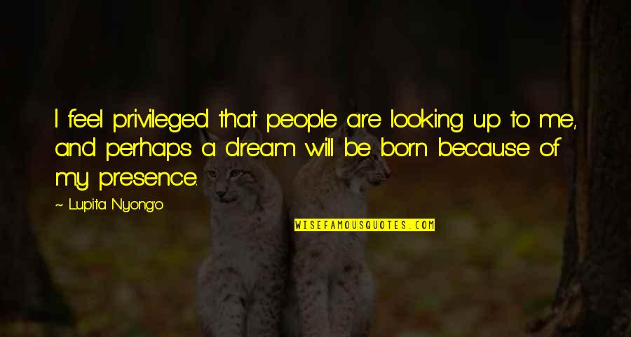 Feel Privileged Quotes By Lupita Nyong'o: I feel privileged that people are looking up Feel Privileged Quotes By Lupita Nyong'o: I feel privileged that people are looking up