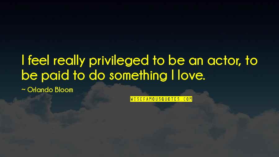 Feel Privileged Quotes By Orlando Bloom: I feel really privileged to be an actor,