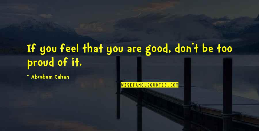 Feel Proud Quotes By Abraham Cahan: If you feel that you are good, don't Feel Proud Quotes By Abraham Cahan: If you feel that you are good, don't