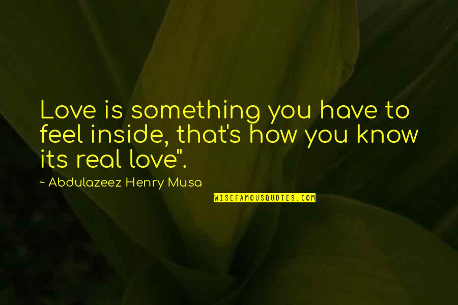Feel Real Love Quotes By Abdulazeez Henry Musa: Love is something you have to feel inside,