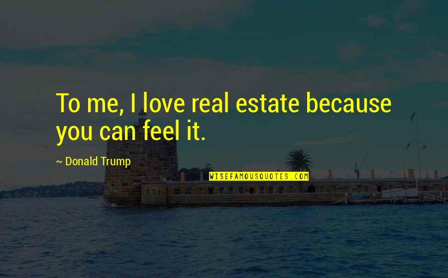 Feel Real Love Quotes By Donald Trump: To me, I love real estate because you