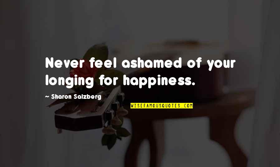 Feel Real Love Quotes By Sharon Salzberg: Never feel ashamed of your longing for happiness.
