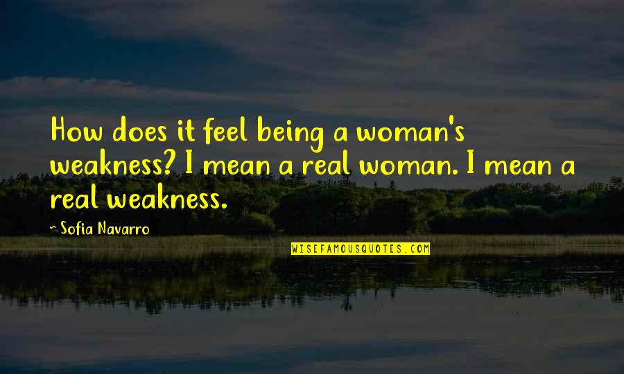 Feel Real Love Quotes By Sofia Navarro: How does it feel being a woman's weakness?