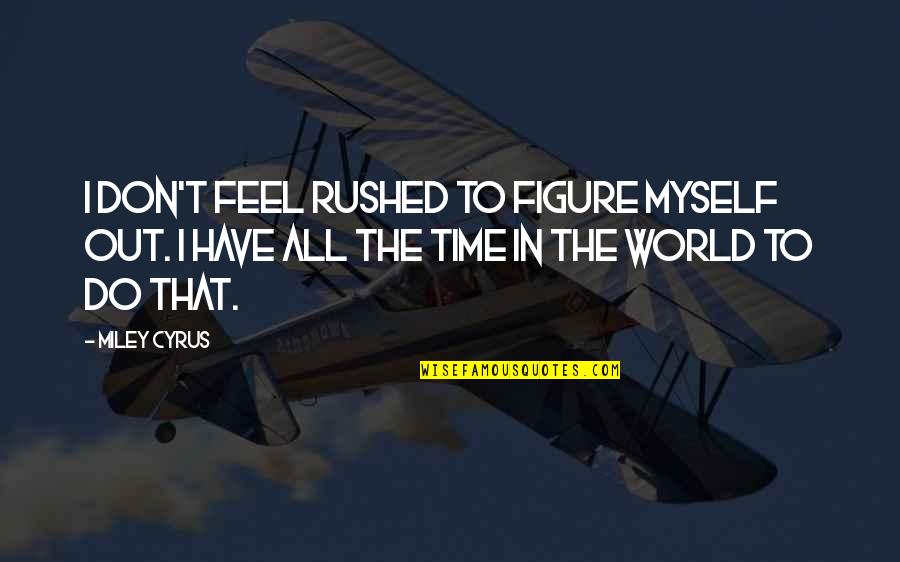 Feel Rushed Quotes By Miley Cyrus: I don't feel rushed to figure myself out. Feel Rushed Quotes By Miley Cyrus: I don't feel rushed to figure myself out.