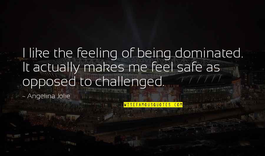 Feel Safe Quotes By Angelina Jolie: I like the feeling of being dominated. It Feel Safe Quotes By Angelina Jolie: I like the feeling of being dominated. It