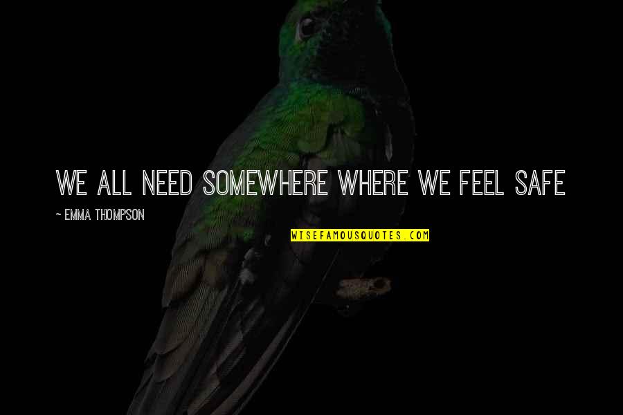 Feel Safe Quotes By Emma Thompson: We all need somewhere where we feel safe Feel Safe Quotes By Emma Thompson: We all need somewhere where we feel safe