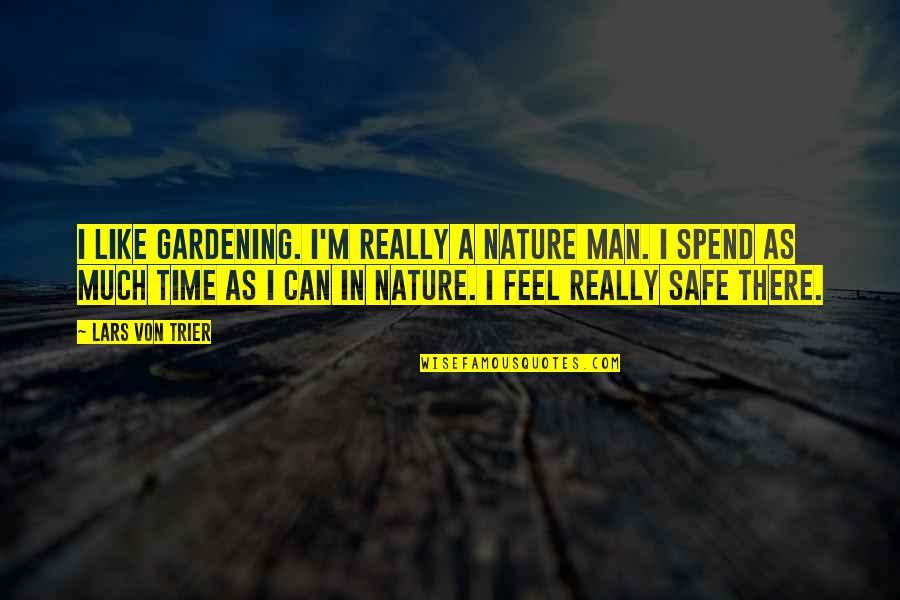 Feel Safe With You Quotes By Lars Von Trier: I like gardening. I'm really a nature man.