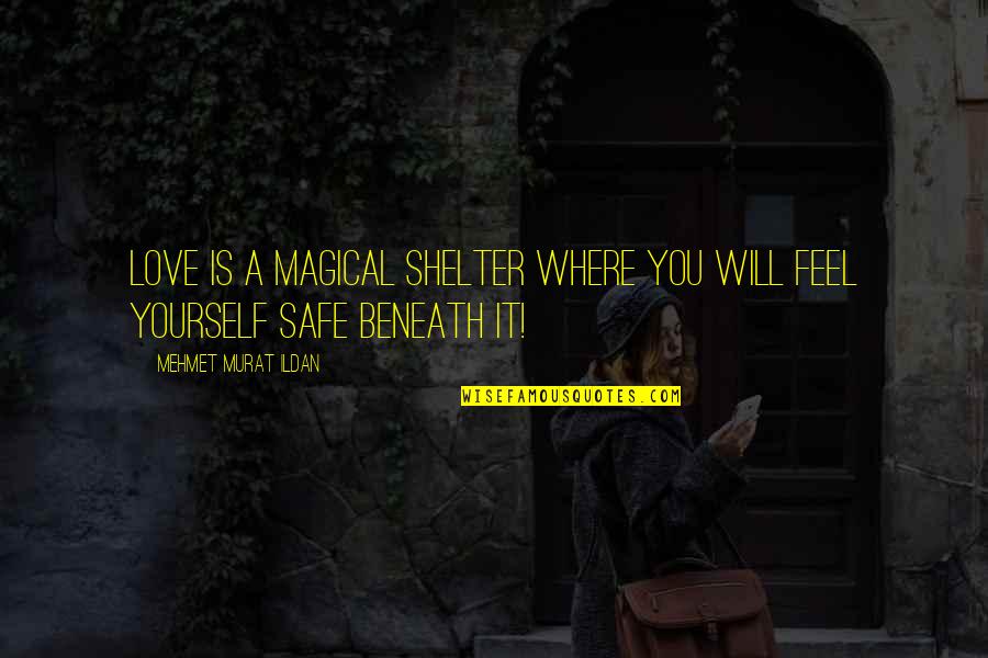 Feel Safe With You Quotes By Mehmet Murat Ildan: Love is a magical shelter where you will