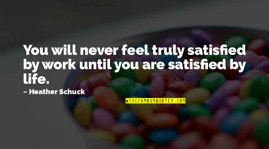 Feel Satisfied Quotes By Heather Schuck: You will never feel truly satisfied by work