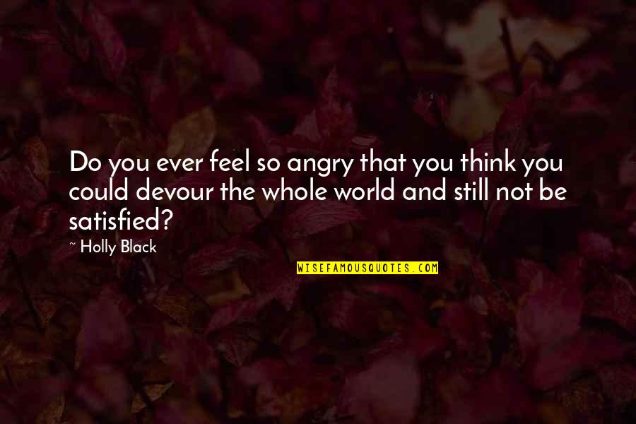 Feel Satisfied Quotes By Holly Black: Do you ever feel so angry that you