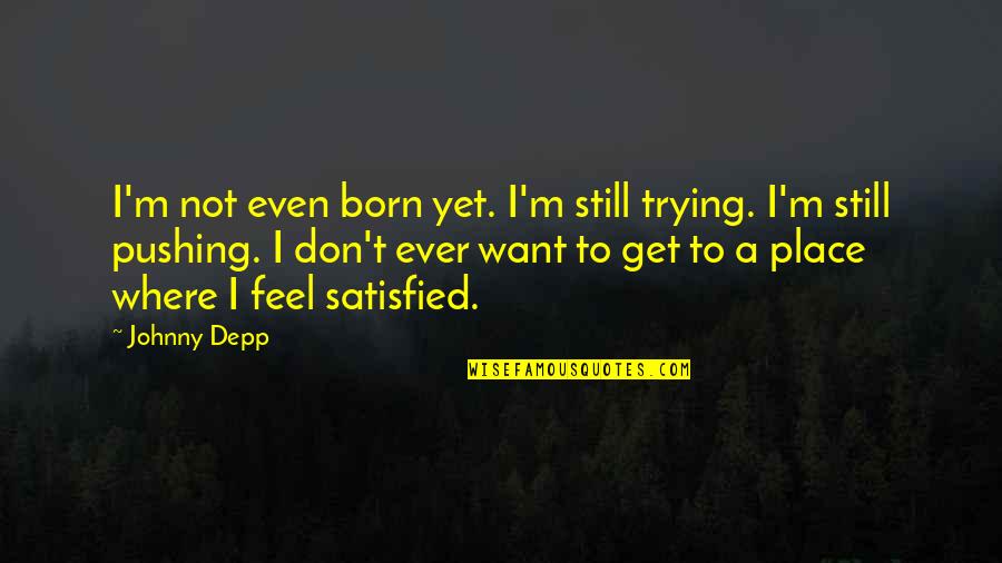 Feel Satisfied Quotes By Johnny Depp: I'm not even born yet. I'm still trying.