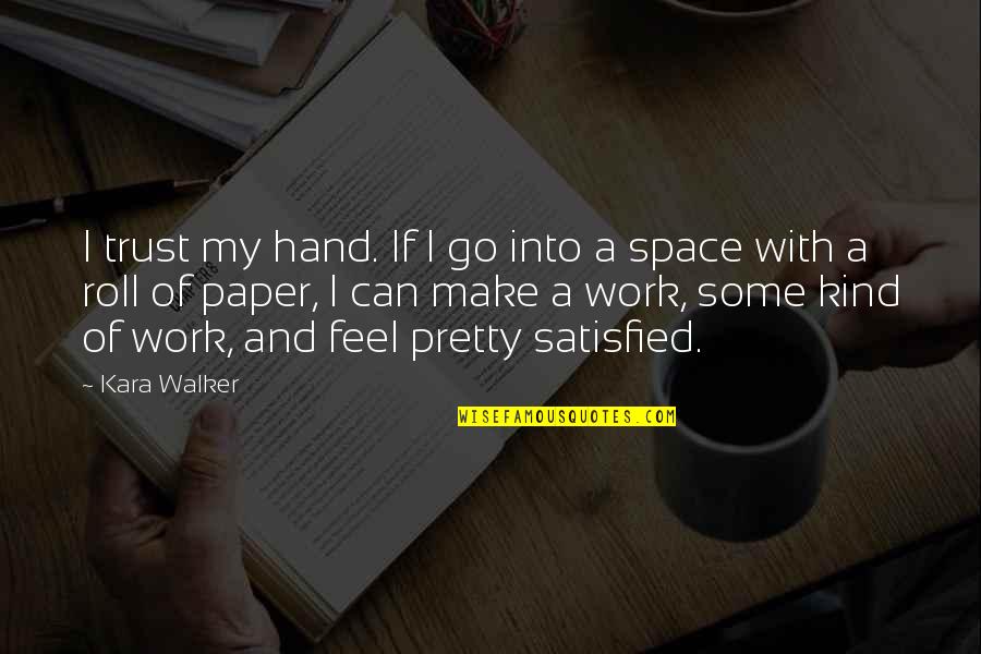 Feel Satisfied Quotes By Kara Walker: I trust my hand. If I go into