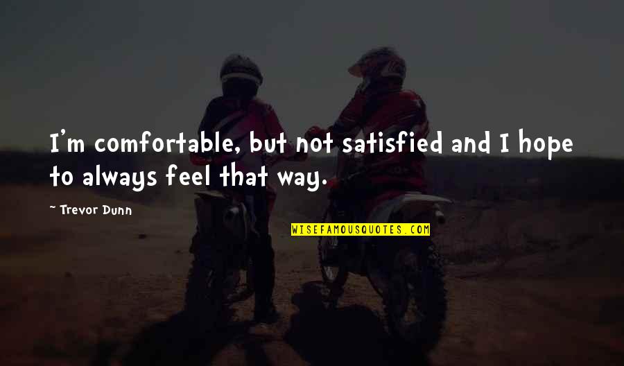 Feel Satisfied Quotes By Trevor Dunn: I'm comfortable, but not satisfied and I hope
