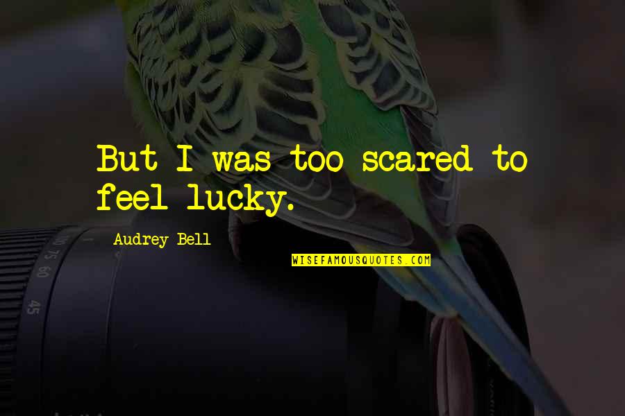 Feel Scared Quotes By Audrey Bell: But I was too scared to feel lucky. Feel Scared Quotes By Audrey Bell: But I was too scared to feel lucky.