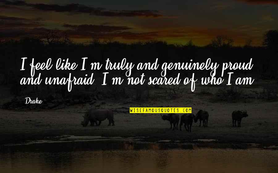Feel Scared Quotes By Drake: I feel like I'm truly and genuinely proud