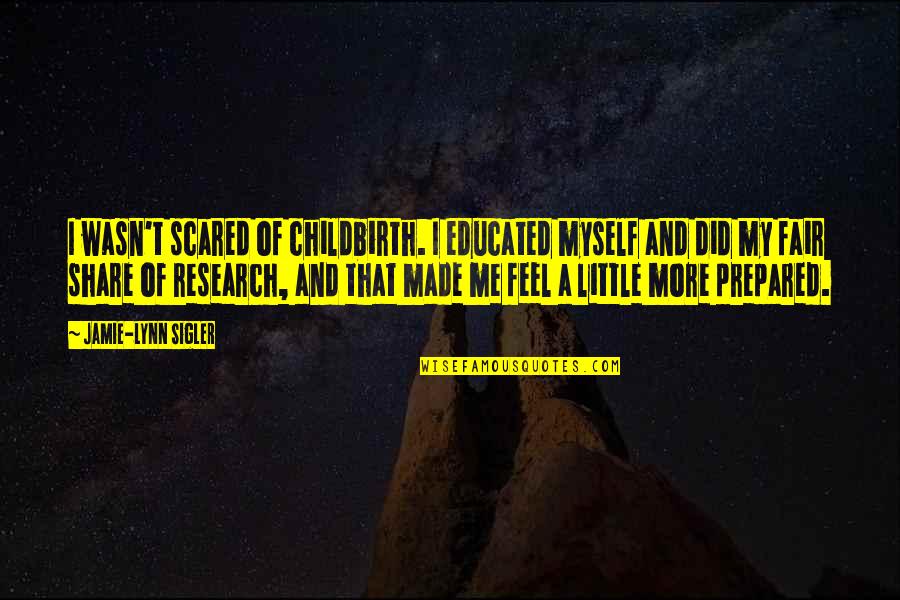 Feel Scared Quotes By Jamie-Lynn Sigler: I wasn't scared of childbirth. I educated myself Feel Scared Quotes By Jamie-Lynn Sigler: I wasn't scared of childbirth. I educated myself