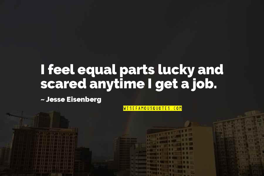 Feel Scared Quotes By Jesse Eisenberg: I feel equal parts lucky and scared anytime Feel Scared Quotes By Jesse Eisenberg: I feel equal parts lucky and scared anytime