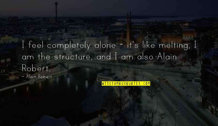 Feel So Alone Quotes By Alain Robert: I feel completely alone - it's like melting, Feel So Alone Quotes By Alain Robert: I feel completely alone - it's like melting,