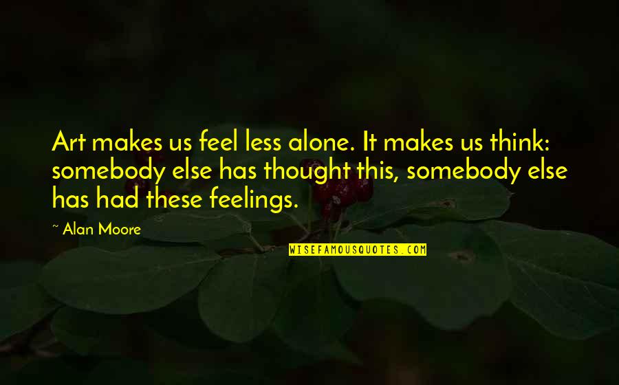 Feel So Alone Quotes By Alan Moore: Art makes us feel less alone. It makes