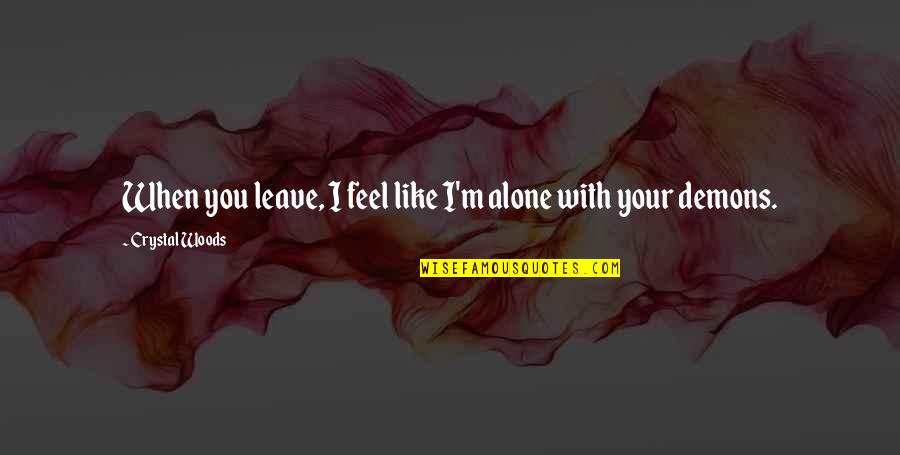 Feel So Alone Quotes By Crystal Woods: When you leave, I feel like I'm alone
