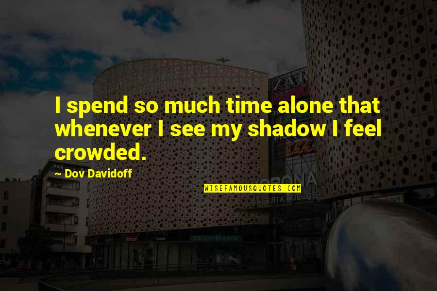 Feel So Alone Quotes By Dov Davidoff: I spend so much time alone that whenever