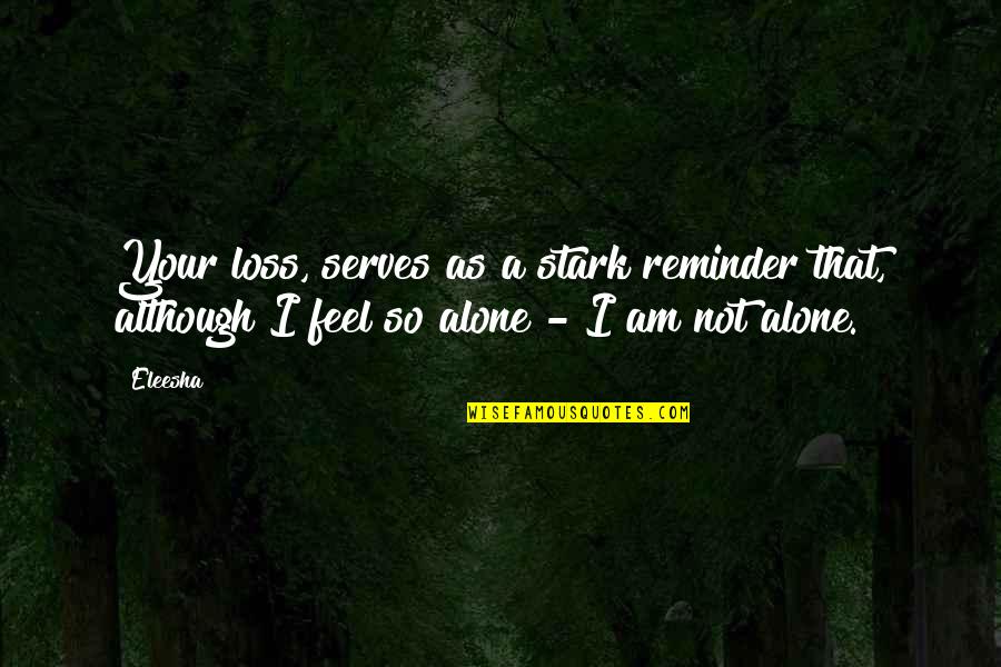 Feel So Alone Quotes By Eleesha: Your loss, serves as a stark reminder that,