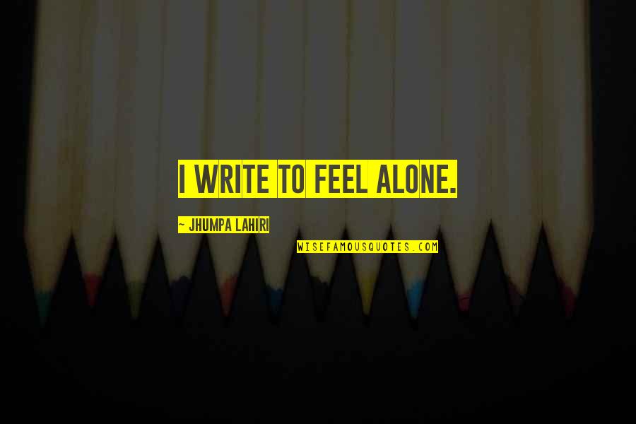 Feel So Alone Quotes By Jhumpa Lahiri: I write to feel alone.