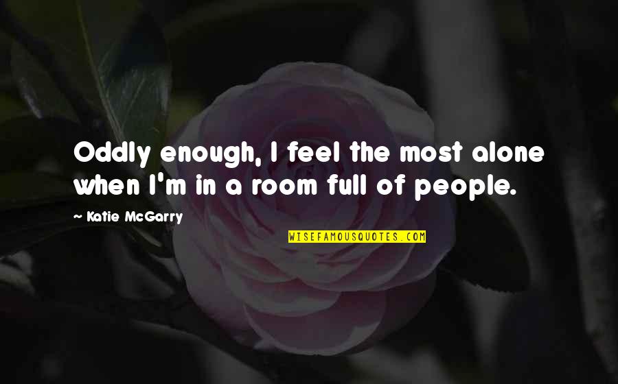 Feel So Alone Quotes By Katie McGarry: Oddly enough, I feel the most alone when