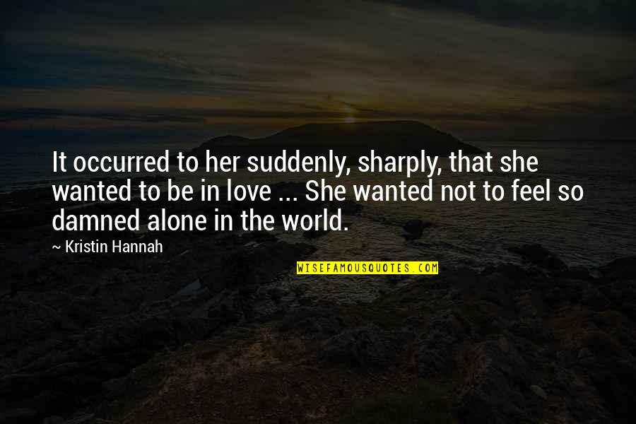 Feel So Alone Quotes By Kristin Hannah: It occurred to her suddenly, sharply, that she Feel So Alone Quotes By Kristin Hannah: It occurred to her suddenly, sharply, that she